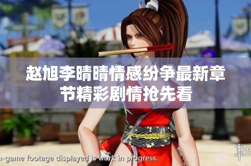 赵旭李晴晴情感纷争最新章节精彩剧情抢先看