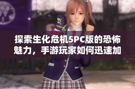 探索生化危机5PC版的恐怖魅力，手游玩家如何迅速加入这场生存挑战