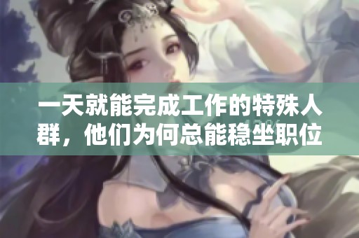 一天就能完成工作的特殊人群，他们为何总能稳坐职位不被解雇