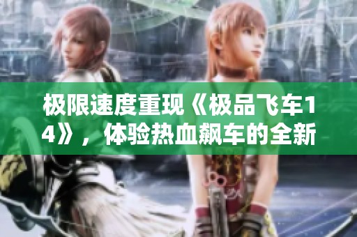 极限速度重现《极品飞车14》，体验热血飙车的全新魅力
