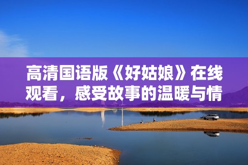 高清国语版《好姑娘》在线观看，感受故事的温暖与情感魅力