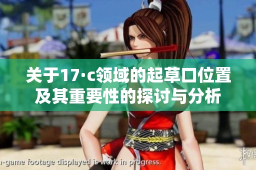 关于17·c领域的起草口位置及其重要性的探讨与分析