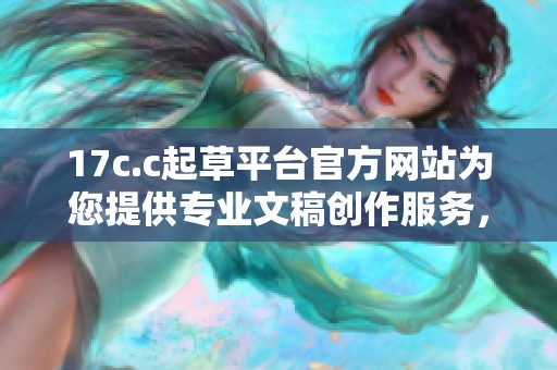 17c.c起草平台官方网站为您提供专业文稿创作服务，助力高效写作体验