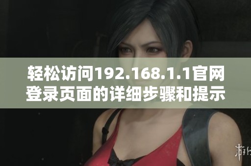 轻松访问192.168.1.1官网登录页面的详细步骤和提示宝典