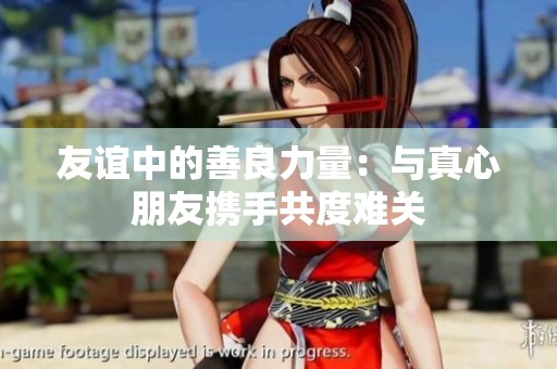 友谊中的善良力量：与真心朋友携手共度难关