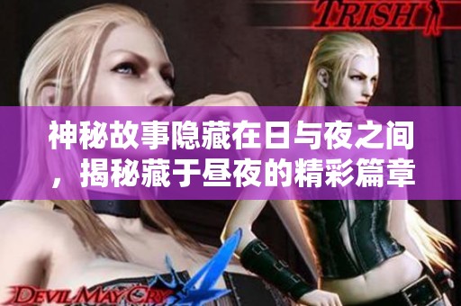 神秘故事隐藏在日与夜之间，揭秘藏于昼夜的精彩篇章