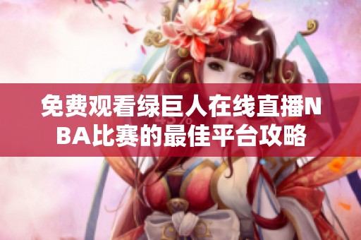 免费观看绿巨人在线直播NBA比赛的最佳平台攻略