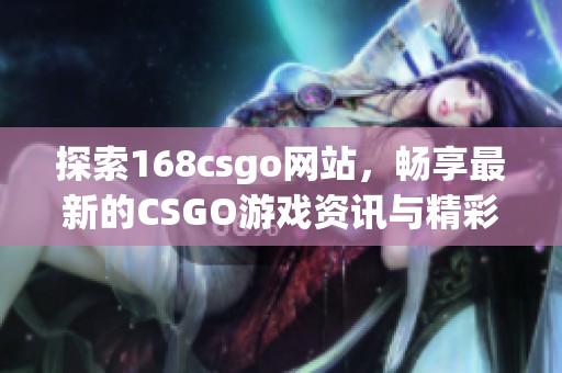 探索168csgo网站，畅享最新的CSGO游戏资讯与精彩内容