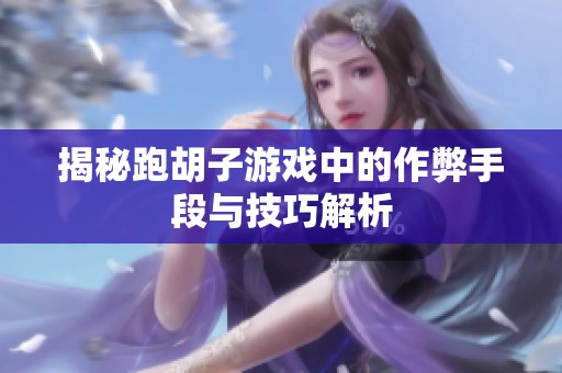 揭秘跑胡子游戏中的作弊手段与技巧解析