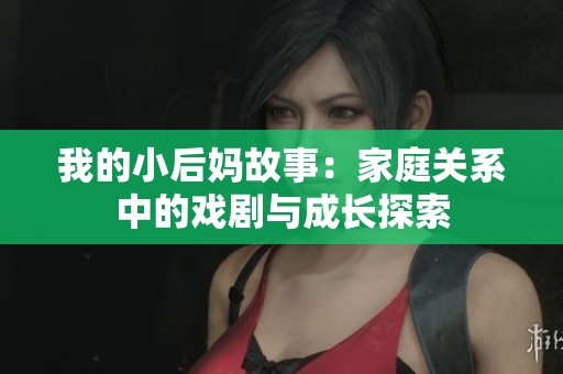 我的小后妈故事：家庭关系中的戏剧与成长探索