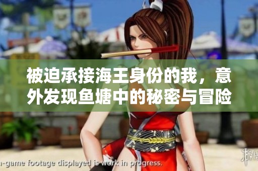 被迫承接海王身份的我，意外发现鱼塘中的秘密与冒险之旅