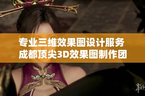专业三维效果图设计服务 成都顶尖3D效果图制作团队介绍