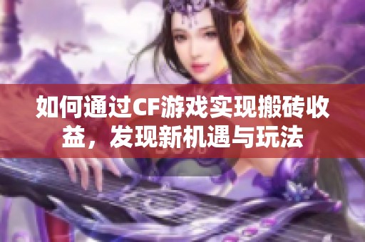 如何通过CF游戏实现搬砖收益，发现新机遇与玩法