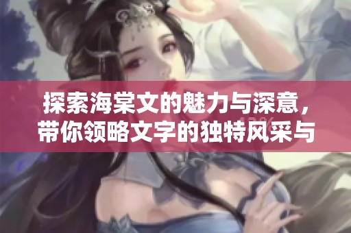 探索海棠文的魅力与深意，带你领略文字的独特风采与情感表达