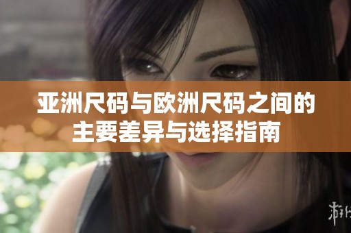 亚洲尺码与欧洲尺码之间的主要差异与选择指南