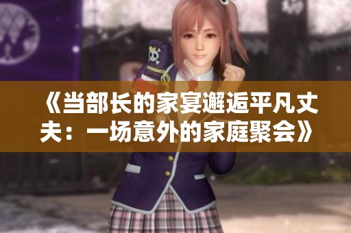 《当部长的家宴邂逅平凡丈夫：一场意外的家庭聚会》