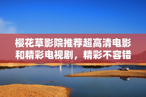 樱花草影院推荐超高清电影和精彩电视剧，精彩不容错过