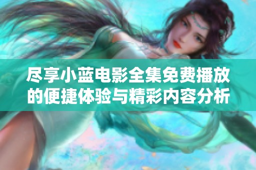 尽享小蓝电影全集免费播放的便捷体验与精彩内容分析