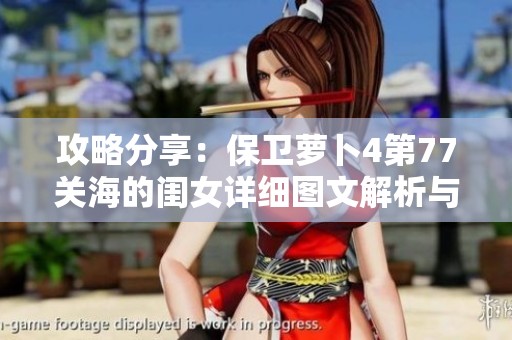 攻略分享：保卫萝卜4第77关海的闺女详细图文解析与通关技巧