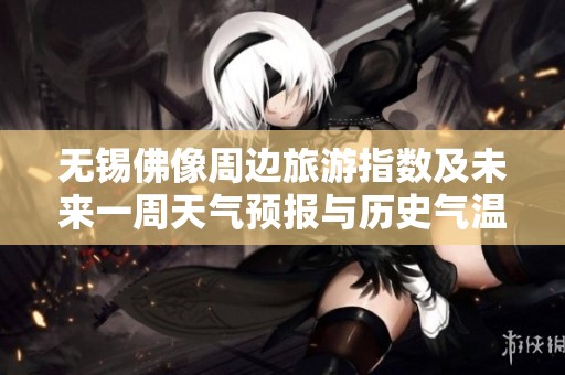 无锡佛像周边旅游指数及未来一周天气预报与历史气温分析
