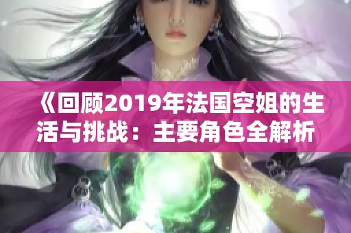 《回顾2019年法国空姐的生活与挑战：主要角色全解析》