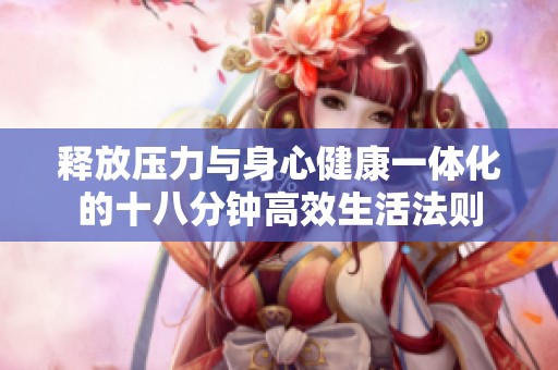 释放压力与身心健康一体化的十八分钟高效生活法则