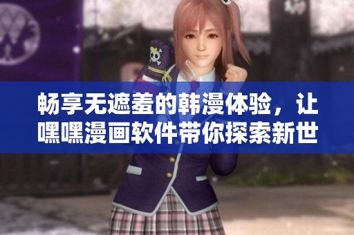 畅享无遮羞的韩漫体验，让嘿嘿漫画软件带你探索新世界