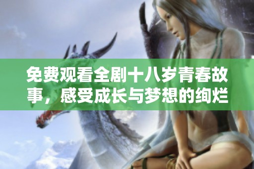 免费观看全剧十八岁青春故事，感受成长与梦想的绚烂旅程