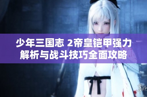 少年三国志 2帝皇铠甲强力解析与战斗技巧全面攻略