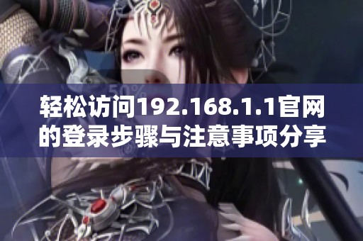 轻松访问192.168.1.1官网的登录步骤与注意事项分享