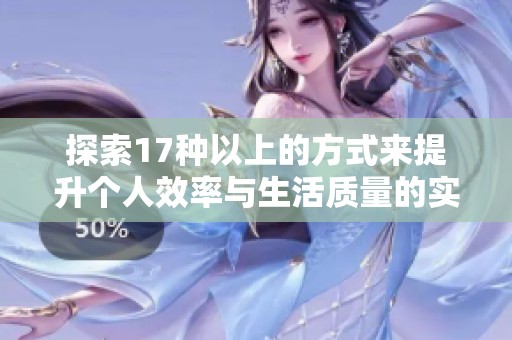 探索17种以上的方式来提升个人效率与生活质量的实用技巧