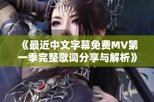 《最近中文字幕免费MV第一季完整歌词分享与解析》