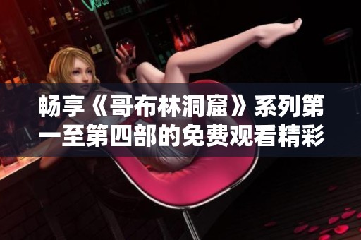 畅享《哥布林洞窟》系列第一至第四部的免费观看精彩内容