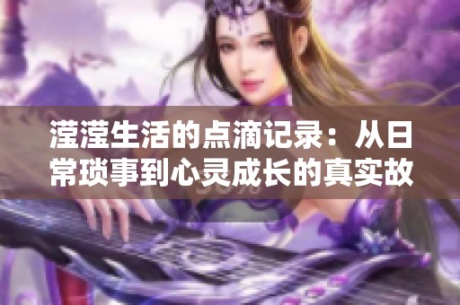 滢滢生活的点滴记录：从日常琐事到心灵成长的真实故事