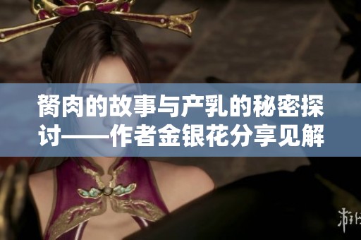 胬肉的故事与产乳的秘密探讨——作者金银花分享见解