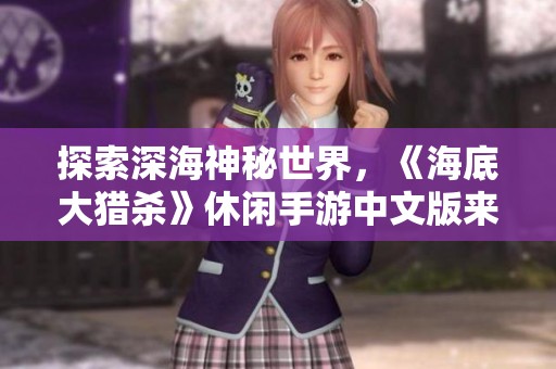 探索深海神秘世界，《海底大猎杀》休闲手游中文版来袭