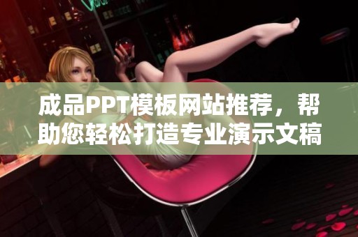 成品PPT模板网站推荐，帮助您轻松打造专业演示文稿