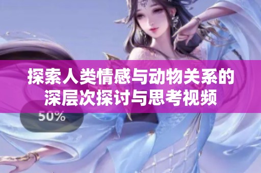 探索人类情感与动物关系的深层次探讨与思考视频