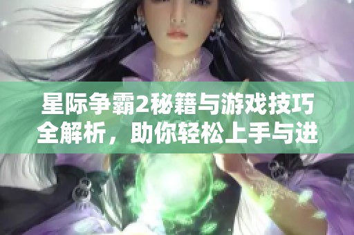 星际争霸2秘籍与游戏技巧全解析，助你轻松上手与进阶