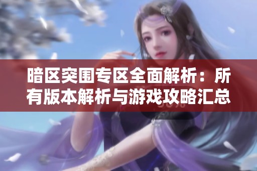 暗区突围专区全面解析：所有版本解析与游戏攻略汇总