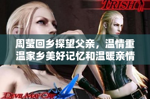 周莹回乡探望父亲，温情重温家乡美好记忆和温暖亲情