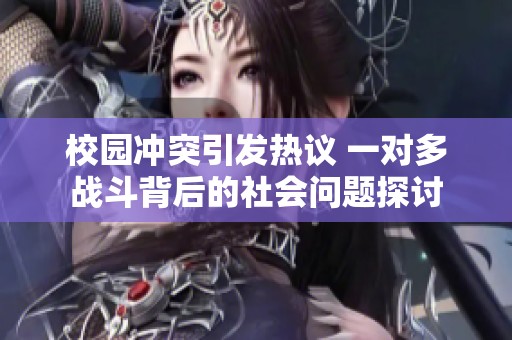 校园冲突引发热议 一对多战斗背后的社会问题探讨