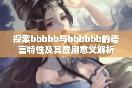 探索bbbbb与bbbbbb的语言特性及其应用意义解析