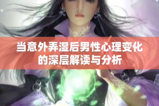 当意外弄湿后男性心理变化的深层解读与分析