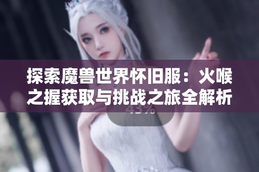 探索魔兽世界怀旧服：火喉之握获取与挑战之旅全解析
