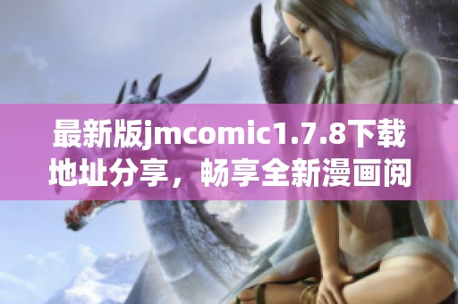 最新版jmcomic1.7.8下载地址分享，畅享全新漫画阅读体验与功能升级