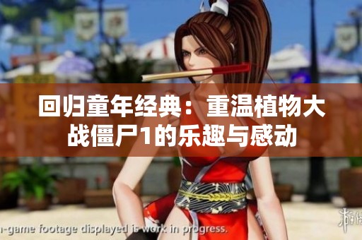 回归童年经典：重温植物大战僵尸1的乐趣与感动