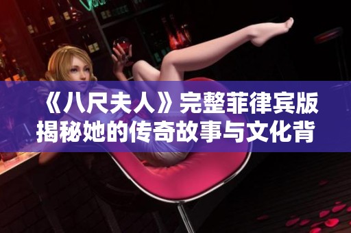 《八尺夫人》完整菲律宾版揭秘她的传奇故事与文化背景