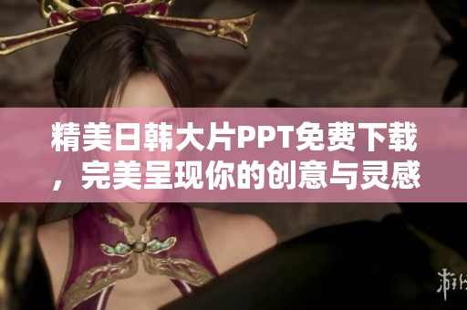 精美日韩大片PPT免费下载，完美呈现你的创意与灵感