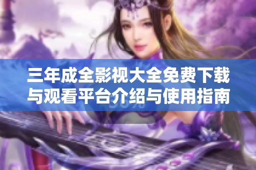 三年成全影视大全免费下载与观看平台介绍与使用指南